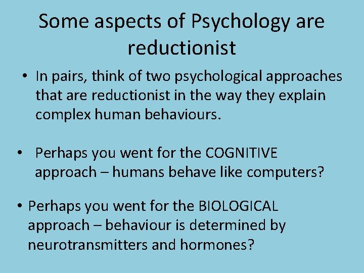 Some aspects of Psychology are reductionist • In pairs, think of two psychological approaches