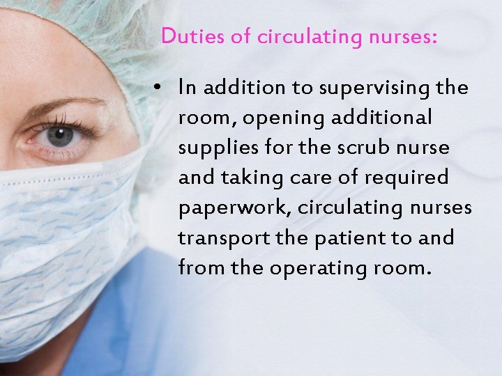 Duties of circulating nurses: • In addition to supervising the room, opening additional supplies