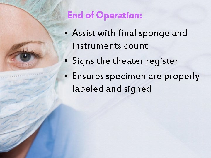 End of Operation: • Assist with final sponge and instruments count • Signs theater