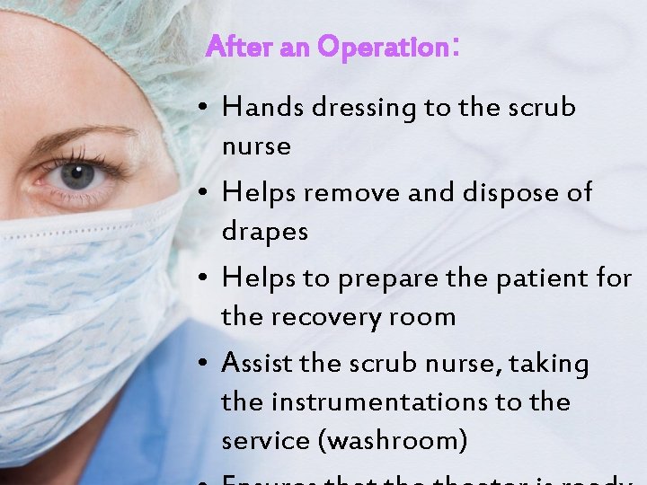 After an Operation: • Hands dressing to the scrub nurse • Helps remove and