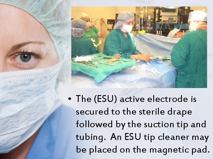  • The (ESU) active electrode is secured to the sterile drape followed by