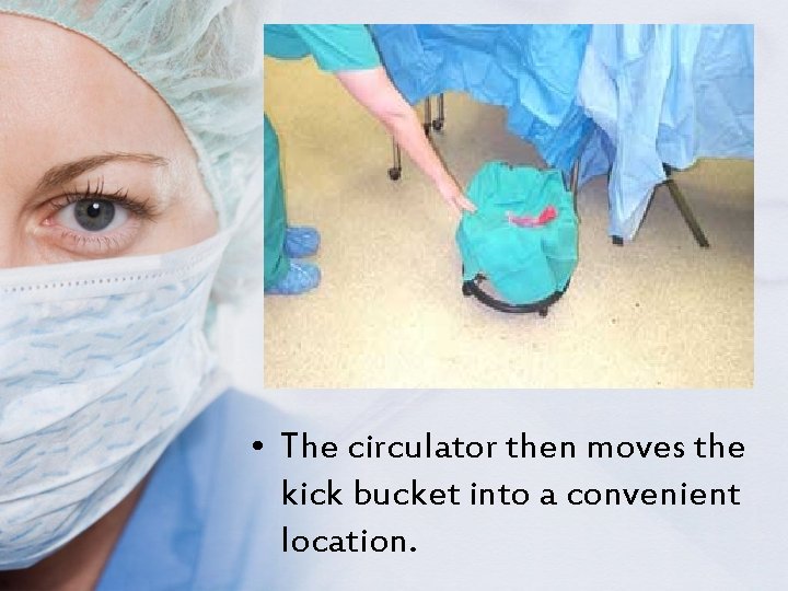  • The circulator then moves the kick bucket into a convenient location. 