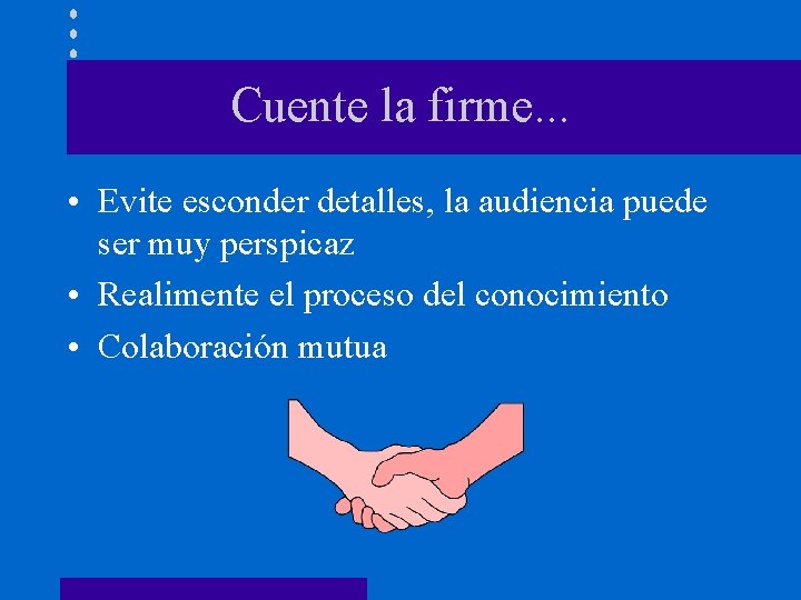 Cuente la firme. . . • Evite esconder detalles, la audiencia puede ser muy
