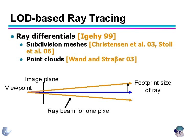 LOD-based Ray Tracing ● Ray differentials [Igehy 99] ● Subdivision meshes [Christensen et al.