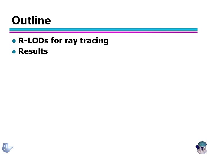 Outline ● R-LODs for ray tracing ● Results 17 