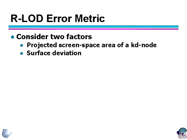 R-LOD Error Metric ● Consider two factors ● Projected screen-space area of a kd-node