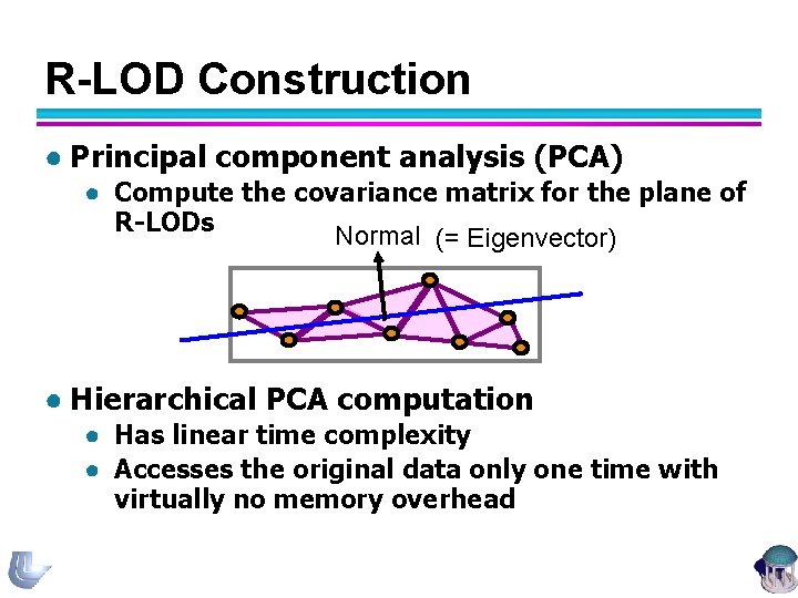 R-LOD Construction ● Principal component analysis (PCA) ● Compute the covariance matrix for the