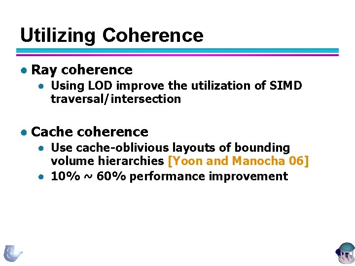 Utilizing Coherence ● Ray coherence ● Using LOD improve the utilization of SIMD traversal/intersection