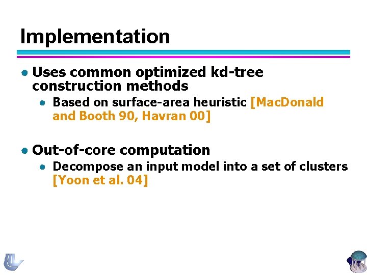 Implementation ● Uses common optimized kd-tree construction methods ● Based on surface-area heuristic [Mac.