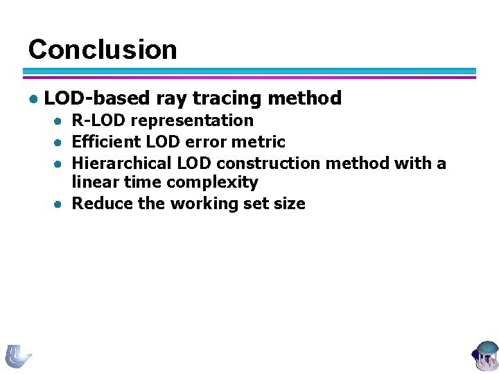 Conclusion ● LOD-based ray tracing method ● R-LOD representation ● Efficient LOD error metric