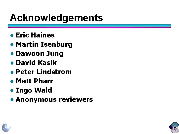 Acknowledgements ● Eric Haines ● Martin Isenburg ● Dawoon Jung ● David Kasik ●