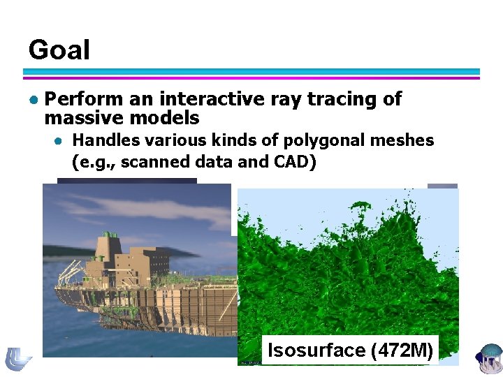 Goal ● Perform an interactive ray tracing of massive models ● Handles various kinds