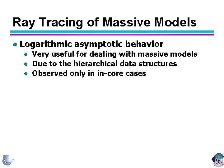 Ray Tracing of Massive Models ● Logarithmic asymptotic behavior ● Very useful for dealing