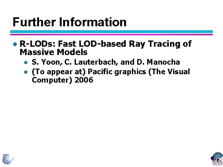 Further Information ● R-LODs: Fast LOD-based Ray Tracing of Massive Models ● S. Yoon,