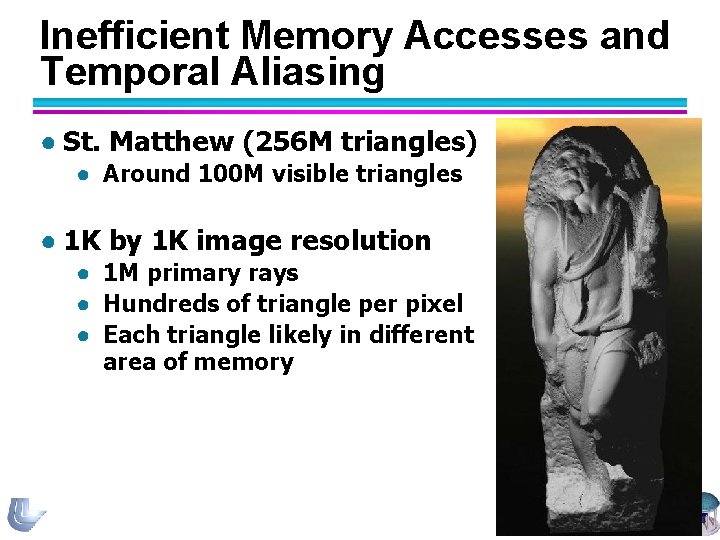 Inefficient Memory Accesses and Temporal Aliasing ● St. Matthew (256 M triangles) ● Around