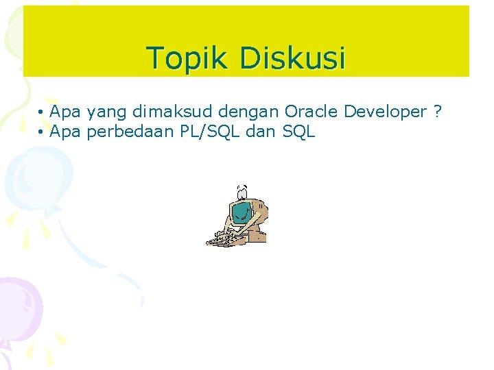 Topik Diskusi • Apa yang dimaksud dengan Oracle Developer ? • Apa perbedaan PL/SQL