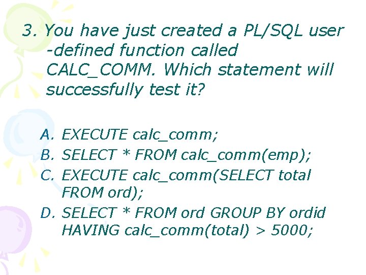 3. You have just created a PL/SQL user -defined function called CALC_COMM. Which statement