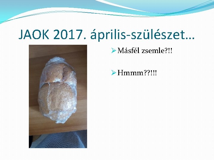 JAOK 2017. április-szülészet… Ø Másfél zsemle? !! Ø Hmmm? ? !!! 