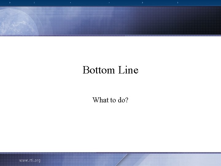 Bottom Line What to do? 