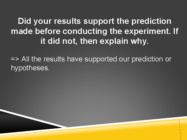Did your results support the prediction made before conducting the experiment. If it did