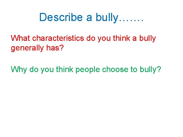 Describe a bully……. What characteristics do you think a bully generally has? Why do