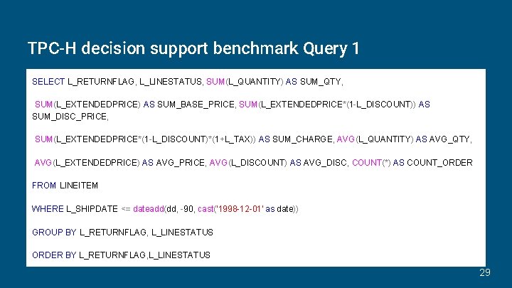 TPC-H decision support benchmark Query 1 SELECT L_RETURNFLAG, L_LINESTATUS, SUM(L_QUANTITY) AS SUM_QTY, SUM(L_EXTENDEDPRICE) AS