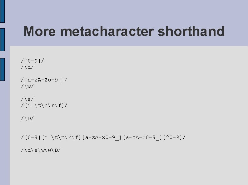 More metacharacter shorthand /[0 -9]/ /d/ /[a-z. A-Z 0 -9_]/ /w/ /s/ /[^ tnrf]/