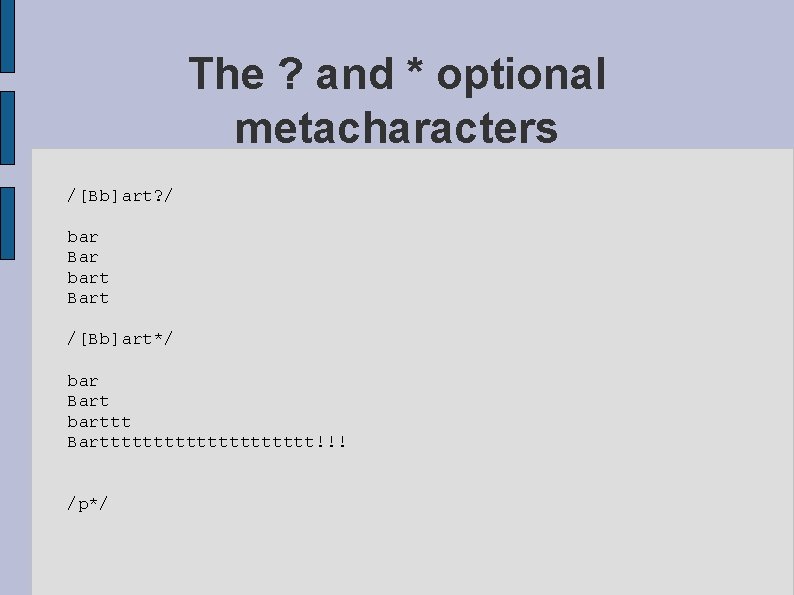 The ? and * optional metacharacters /[Bb]art? / bar Bar bart Bart /[Bb]art*/ bar