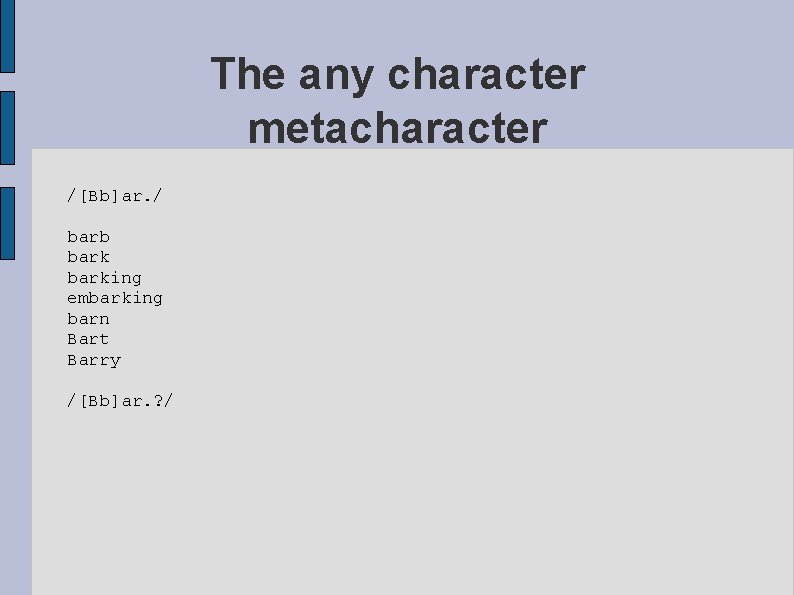 The any character metacharacter /[Bb]ar. / barb barking embarking barn Bart Barry /[Bb]ar. ?