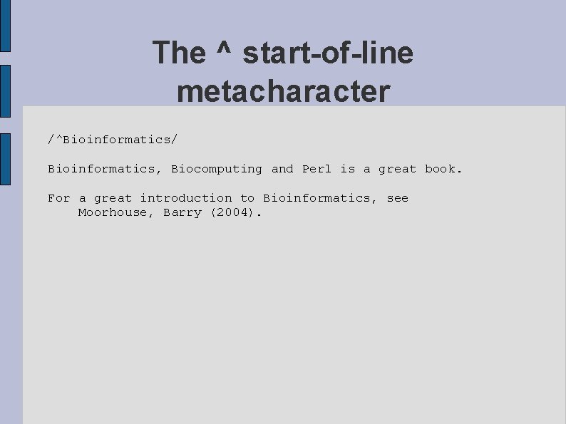 The ^ start-of-line metacharacter /^Bioinformatics/ Bioinformatics, Biocomputing and Perl is a great book. For