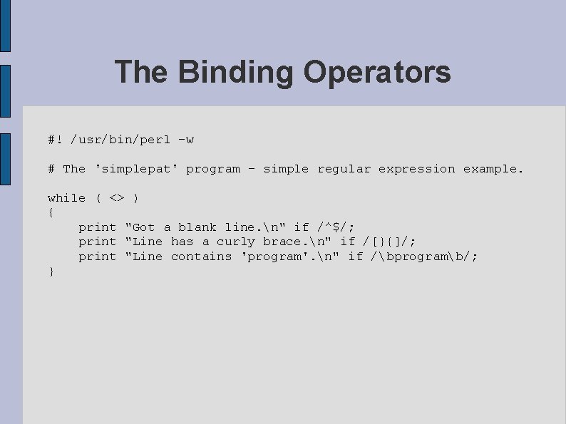 The Binding Operators #! /usr/bin/perl -w # The 'simplepat' program - simple regular expression