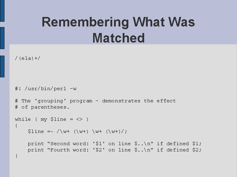 Remembering What Was Matched /(ela)+/ #! /usr/bin/perl -w # The 'grouping' program - demonstrates