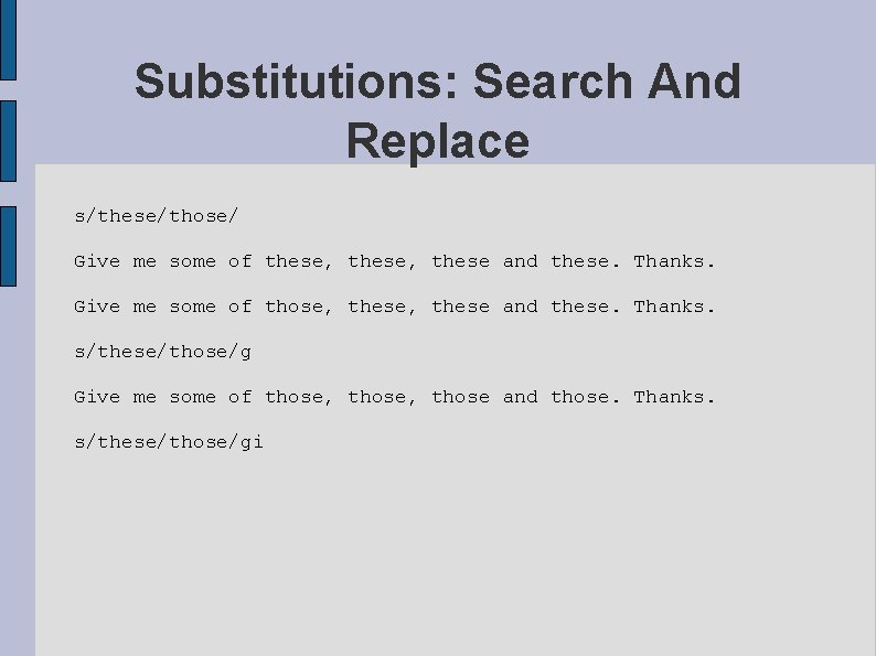 Substitutions: Search And Replace s/these/those/ Give me some of these, these and these. Thanks.