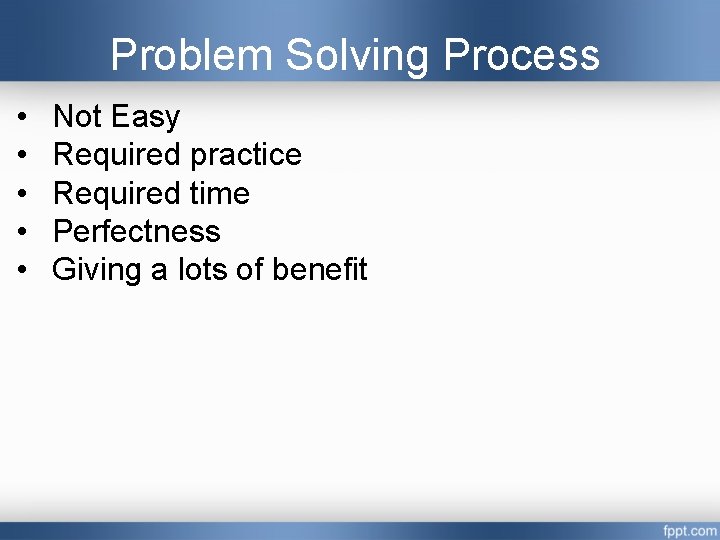 Problem Solving Process • • • Not Easy Required practice Required time Perfectness Giving