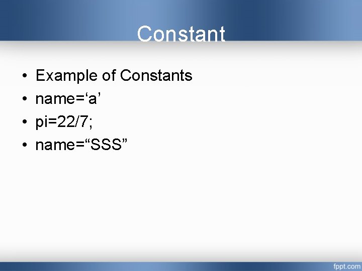 Constant • • Example of Constants name=‘a’ pi=22/7; name=“SSS” 