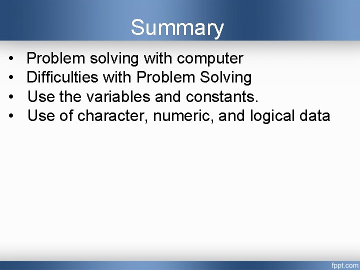 Summary • • Problem solving with computer Difficulties with Problem Solving Use the variables