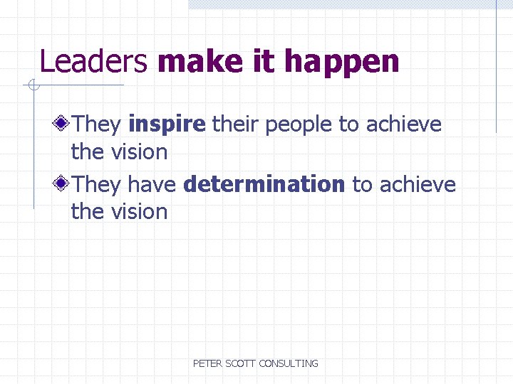 Leaders make it happen They inspire their people to achieve the vision They have