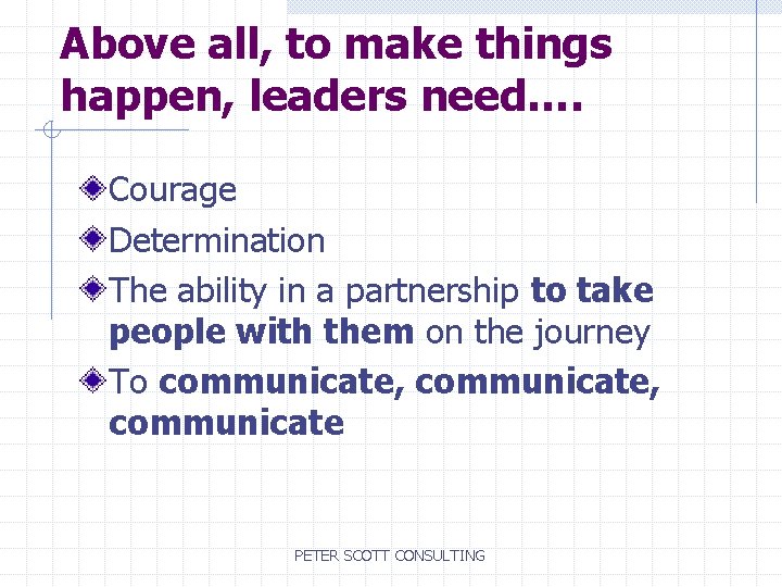 Above all, to make things happen, leaders need…. Courage Determination The ability in a