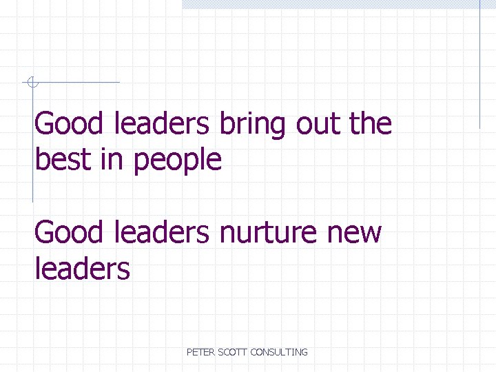 Good leaders bring out the best in people Good leaders nurture new leaders PETER