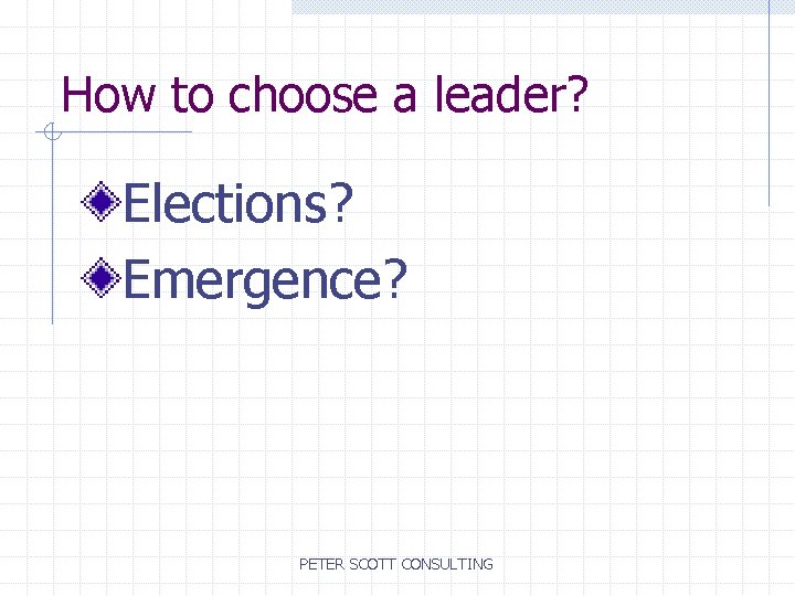 How to choose a leader? Elections? Emergence? PETER SCOTT CONSULTING 