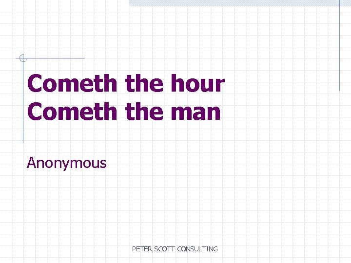Cometh the hour Cometh the man Anonymous PETER SCOTT CONSULTING 