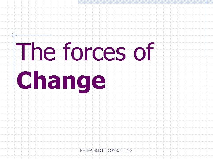 The forces of Change PETER SCOTT CONSULTING 