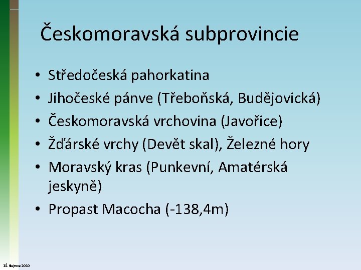 Českomoravská subprovincie Středočeská pahorkatina Jihočeské pánve (Třeboňská, Budějovická) Českomoravská vrchovina (Javořice) Žďárské vrchy (Devět