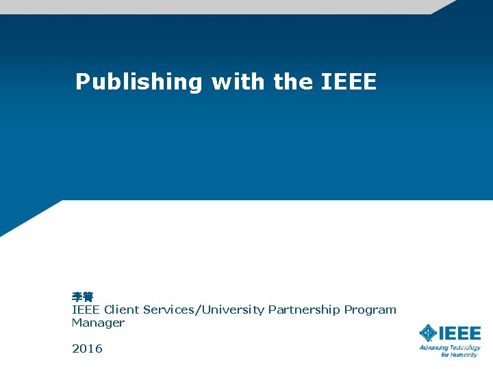 Publishing with the IEEE 李箐 IEEE Client Services/University Partnership Program Manager 2016 