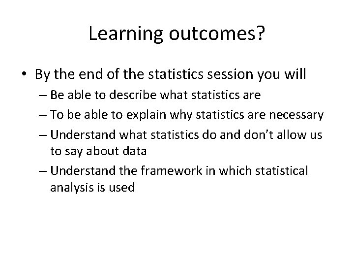 Learning outcomes? • By the end of the statistics session you will – Be