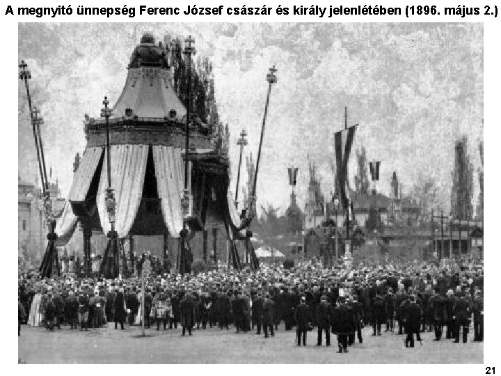 A megnyitó ünnepség Ferenc József császár és király jelenlétében (1896. május 2. ) 21