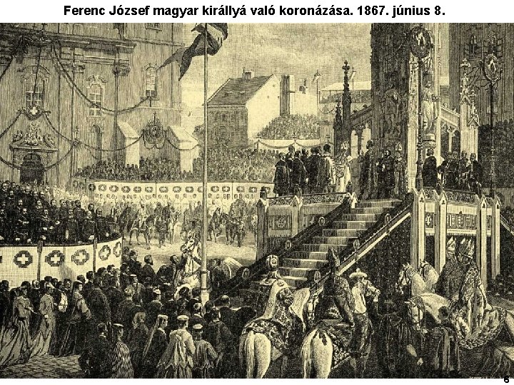 Ferenc József magyar királlyá való koronázása. 1867. június 8. 6 