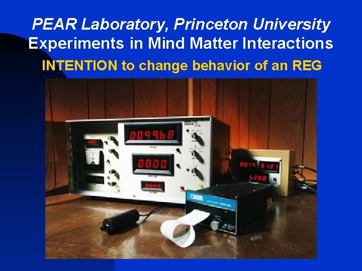 PEAR Laboratory, Princeton University Experiments in Mind Matter Interactions INTENTION to change behavior of