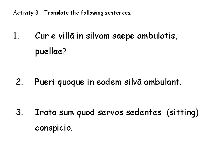 Activity 3 - Translate the following sentences. 1. Cur e villā in silvam saepe
