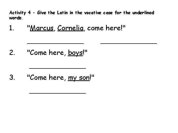 Activity 4 - Give the Latin in the vocative case for the underlined words.